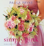 Simply Pink: Floral Ideas for Decorating and Entertaining - Paula Pryke, Polly Wreford