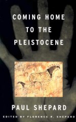 Coming Home to the Pleistocene - Paul Shepard, Florence R. Shepard