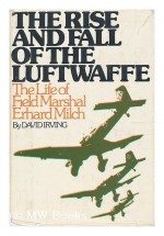 The Rise and Fall of the Luftwaffe: The Life of Field Marshall Erhard Milch - David Irving