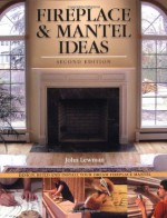 Fireplace & Mantel Ideas: Design, Build and Install Your Dream Fireplace Mantel - John Lewman