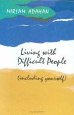 Living with Difficult People: Including Yourself - Miriam Adahan