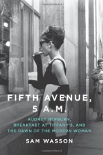 Fifth Avenue, 5 A.M.: Audrey Hepburn, Breakfast at Tiffany's, and the Dawn of the Modern Woman - Sam Wasson