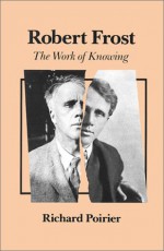 Robert Frost: The Work of Knowing - Richard Poirier