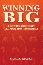 Winning Big: Successful Sales Tips by Legendary Sports Superstars - Michael G. Suscavage, Rick Barry, Virginia Wade, Sid Luckman, Pat Summerall, Gino Marchetti, Phil Esposito, Roy White