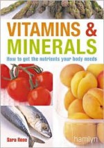 Vitamins & Minerals: How to Get the Nutrients Your Body Needs - Sara Rose, Hamlyn