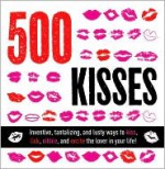 500 Kisses: 500 kisses, techniques, moves and games to blow your lover's mind! - Jessica Callahan