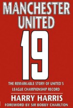 19: The Remarkable Story of United's League Championship Record - Harry Harris, Bobby Charlton