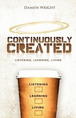 Continuously Created: Listening, Learning, Living - Damien