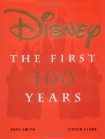 Disney: The First 100 Years - Dave Smith, Steven B. Clark