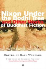 Nixon Under the Bodhi Tree and Other Works of Buddhist Fiction - Kate Wheeler, Pico Iyer, Keith Kachtick, Ira Sukrungruang, Marilyn Stablein, Kira Salak, Marie Henry, Victor Pelevin, Merry Speece, Anne Carolyn Klein, Keith Heller, Diana Winston, Francesca Hampton, Dinty W. Moore, Doris Dörrie, Mark Terrill, Charles R. Johnson, Martha 