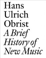 A Brief History of New Music: By Hans Ulrich Obrist - Hans Ulrich Obrist, Lionel Bovier