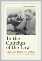 In the Clutches of the Law: Clarence Darrow's Letters - Clarence Darrow, Randall Tietjen