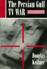 The Persian Gulf TV War - Douglas M. Kellner