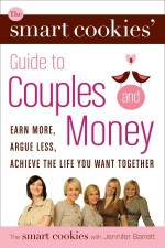 The Smart Cookies' Guide to Couples and Money: Earn More, Argue Less, Achieve the Life You Want . . . Together - Andrea Baxter