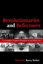 Revolutionaries and Reformers: Contemporary Islamist Movements in the Middle East - Barry Rubin