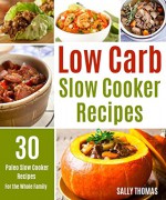 Low Carb Slow Cooker Recipes: 30 Paleo Slow Cooker Recipes For The Whole Family - Sally Thomas