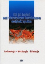 50 lat badań nad starożytnym hutnictwem świętokrzyskim. Archeologia - Metalurgia - Edukacja - Szymon Orzechowski, Ireneusz Suliga