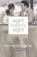 Eight Twenty Eight: When Love Didn't Give Up - Larissa Murphy, Ian Murphy