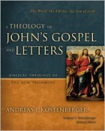 A Theology of John's Gospel and Letters: The Word, the Christ, the Son of God (Biblical Theology of the New Testament Series) - Andreas J. Kostenberger