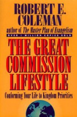 The Great Commission Lifestyle: Conforming Your Life To Kingdom Priorities - Robert E. Coleman