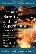 Feminist Narrative and the Supernatural: The Function of Fantastic Devices in Seven Recent Novels - Katherine J. Weese, Donald E. Palumbo, C.W. Sullivan III