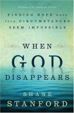 When God Disappears: Finding Hope When Your Circumstances Seem Impossible - Shane Stanford