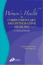 Women's Health in Complementary and Integrative Medicine: A Clinical Guide - Tierona Low Dog, Marc S. Micozzi