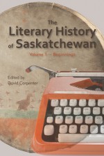 The Literary History of Saskatchewan (Volume 1 - Beginnings) - David Carpenter