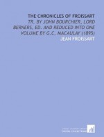 The Chronicles of Froissart: Tr. By John Bourchier, Lord Berners, Ed. And Reduced Into One Volume by G.C. Macaulay (1895) - Jean Froissart