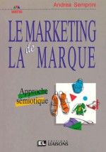 Le marketing de la marque : approche semiotique - Andrea Semprini