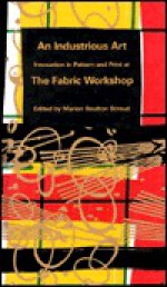 An Industrious Art: Innovation in Pattern and Print at the Fabric Workshop - Marion Boulton Stroud, Patterson Sims, Janet Kardon, Ruth E. Fine, Robert Venturi, Denise S. Brown