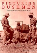 Picturing Bushmen: The Denver African Expedition Of 1925 - Robert J. Gordon