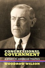 Congressional Government: A Study in American Politics (Annotated) (Legal Legends Series) - Woodrow Wilson, Steven Alan Childress, Walter Lippmann