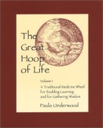 The Great Hoop of Life, Volume 1: A Traditional Medicine Wheel for Enabling Learning and for Gathering Wisdom - Paula Underwood