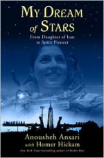 My Dream of Stars: From Daughter of Iran to Space Pioneer - Anousheh Ansari, Homer Hickam