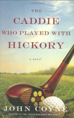 The Caddie Who Played with Hickory - John Coyne