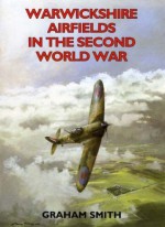 Warwickshire Airfields in the Second World War - Graham Smith