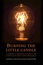 Burning the Little Candle: An Anthology of Writing from the Faculty & Staff of American River College's Creative Writing Program - Lois Ann Abraham, Traci Gourdine, Shane Lipscomb, Christian Kiefer, Aaron Bradford, Michael Spurgeon, Michael Angelone, Harold Schneider, Jason Sinclair Long, Anthony Swofford