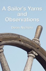 A Sailor's Yarns and Observations - Dean Nichols