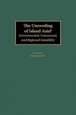 The Unraveling of Island Asia?: Governmental, Communal, and Regional Instability - Bruce Vaughn, Barbara Brooks Wallace