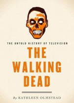 The Walking Dead: The Untold History of Television - Kathleen Olmstead