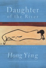 Daughter of the River: An Autobiography - Hong Ying, Howard Goldblatt