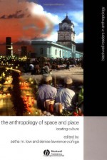 The Anthropology of Space and Place: Locating Culture (Blackwell Readers in Anthropology) - Setha M. Low, Denise Lawrence-Zunigais