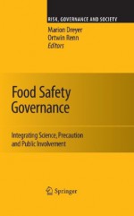 Food Safety Governance: Integrating Science, Precaution and Public Involvement (Risk, Governance and Society) - Marion Dreyer, Ortwin Renn