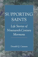 Supporting Saints: Life Stories of Nineteenth-Century Mormons (The Religious Studies Center specialized monograph series) - David J. Whittaker, Donald Q. Cannon