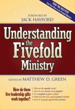 Understanding The Five Fold Ministries: How do these five leadership gifts work together - Matthew D. Green, Jack Hayford