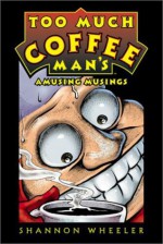 Too Much Coffee Man's Amusing Musings - Shannon Wheeler