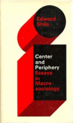 Center and Periphery: Essays in Macrosociology - Edward Shils