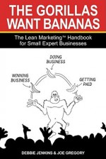 The Gorillas Want Bananas: The Lean Marketing Handbook for Small Expert Businesses - Debbie Jenkins, Joe Gregory