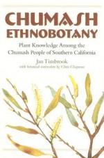 Chumash Ethnobotany: Plant Knowledge Among the Chumash People of Southern California - Jan Timbrook